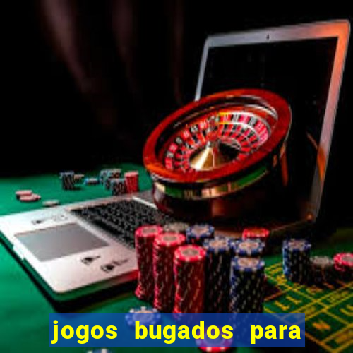 jogos bugados para ganhar dinheiro